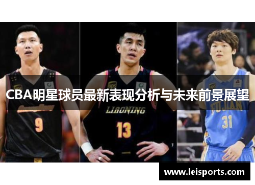 CBA明星球员最新表现分析与未来前景展望 CBA明星球员最新表现分析与未来前景展望