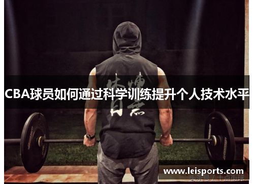 CBA球员如何通过科学训练提升个人技术水平 CBA球员如何通过科学训练提升个人技术水平