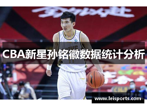 CBA新星孙铭徽数据统计分析 CBA新星孙铭徽数据统计分析