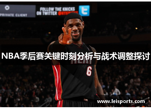 NBA季后赛关键时刻分析与战术调整探讨 NBA季后赛关键时刻分析与战术调整探讨