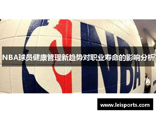 NBA球员健康管理新趋势对职业寿命的影响分析 NBA球员健康管理新趋势对职业寿命的影响分析