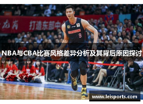 NBA与CBA比赛风格差异分析及其背后原因探讨 NBA与CBA比赛风格差异分析及其背后原因探讨