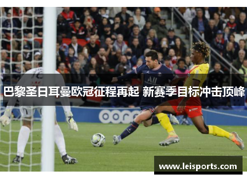 巴黎圣日耳曼欧冠征程再起 新赛季目标冲击顶峰 巴黎圣日耳曼欧冠征程再起 新赛季目标冲击顶峰