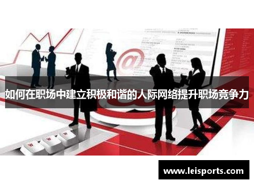 如何在职场中建立积极和谐的人际网络提升职场竞争力 如何在职场中建立积极和谐的人际网络提升职场竞争力
