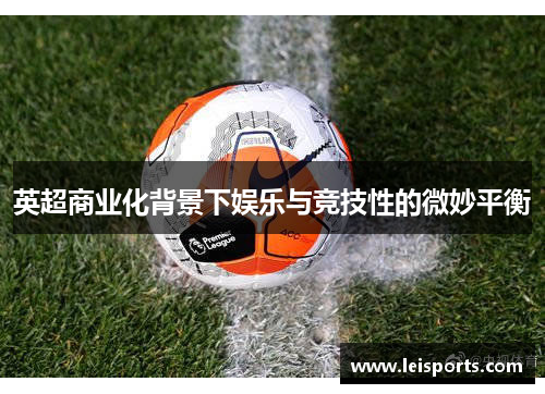 英超商业化背景下娱乐与竞技性的微妙平衡 英超商业化背景下娱乐与竞技性的微妙平衡