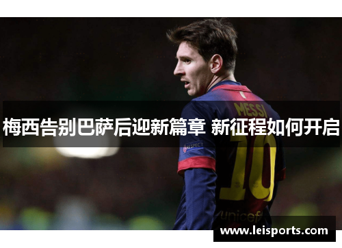 梅西告别巴萨后迎新篇章 新征程如何开启 梅西告别巴萨后迎新篇章 新征程如何开启