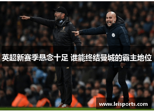 英超新赛季悬念十足 谁能终结曼城的霸主地位 英超新赛季悬念十足 谁能终结曼城的霸主地位