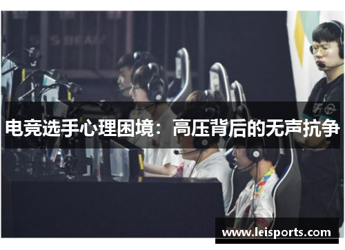 电竞选手心理困境:高压背后的无声抗争 电竞选手心理困境:高压背后的无声抗争