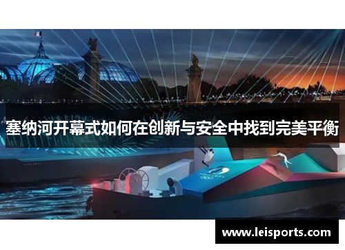 塞纳河开幕式如何在创新与安全中找到完美平衡 塞纳河开幕式如何在创新与安全中找到完美平衡