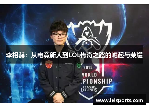 李相赫:从电竞新人到LOL传奇之路的崛起与荣耀 李相赫:从电竞新人到LOL传奇之路的崛起与荣耀
