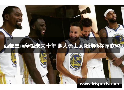 西部三强争锋未来十年 湖人勇士太阳谁能称霸联盟 西部三强争锋未来十年 湖人勇士太阳谁能称霸联盟
