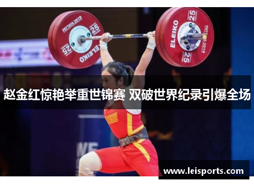 赵金红惊艳举重世锦赛 双破世界纪录引爆全场 赵金红惊艳举重世锦赛 双破世界纪录引爆全场