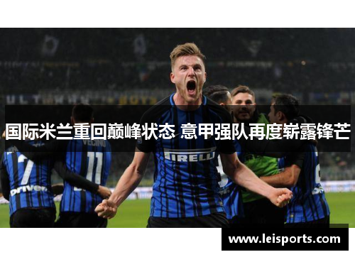 国际米兰重回巅峰状态 意甲强队再度崭露锋芒 国际米兰重回巅峰状态 意甲强队再度崭露锋芒