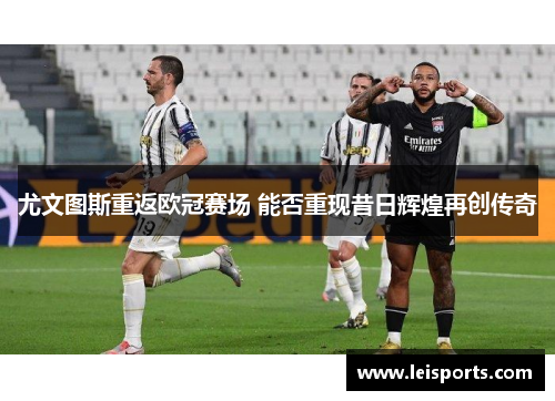 尤文图斯重返欧冠赛场 能否重现昔日辉煌再创传奇 尤文图斯重返欧冠赛场 能否重现昔日辉煌再创传奇