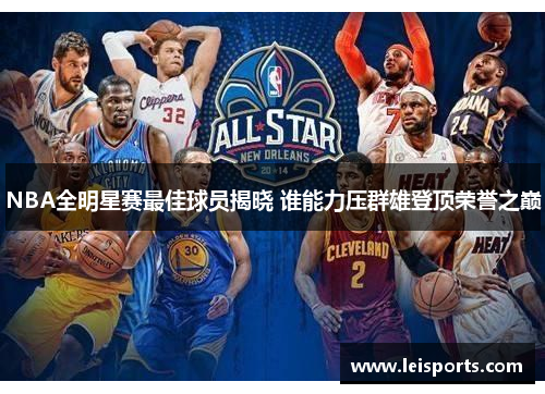 NBA全明星赛最佳球员揭晓 谁能力压群雄登顶荣誉之巅 NBA全明星赛最佳球员揭晓 谁能力压群雄登顶荣誉之巅