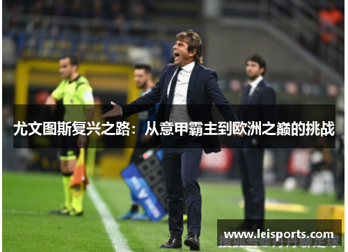 尤文图斯复兴之路:从意甲霸主到欧洲之巅的挑战 尤文图斯复兴之路:从意甲霸主到欧洲之巅的挑战