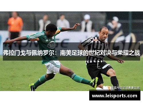 弗拉门戈与佩纳罗尔:南美足球的世纪对决与荣耀之战 弗拉门戈与佩纳罗尔:南美足球的世纪对决与荣耀之战