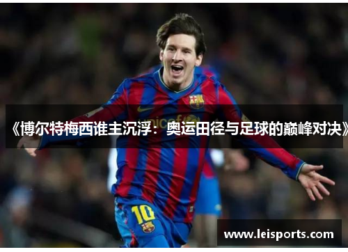 《博尔特梅西谁主沉浮:奥运田径与足球的巅峰对决》 《博尔特梅西谁主沉浮:奥运田径与足球的巅峰对决》