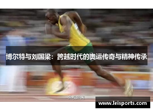 博尔特与刘国梁:跨越时代的奥运传奇与精神传承 博尔特与刘国梁:跨越时代的奥运传奇与精神传承