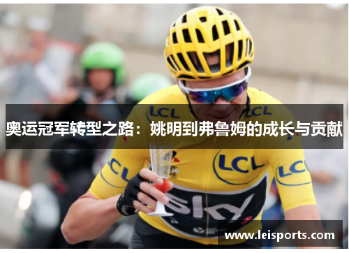 奥运冠军转型之路:姚明到弗鲁姆的成长与贡献 奥运冠军转型之路:姚明到弗鲁姆的成长与贡献