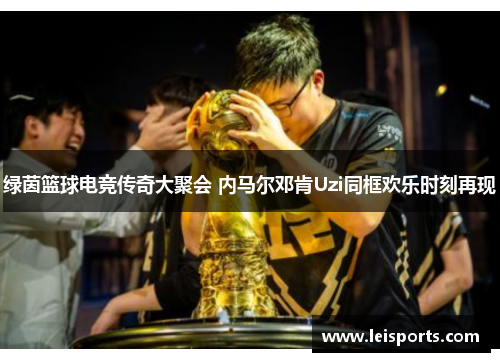 绿茵篮球电竞传奇大聚会 内马尔邓肯Uzi同框欢乐时刻再现 绿茵篮球电竞传奇大聚会 内马尔邓肯Uzi同框欢乐时刻再现