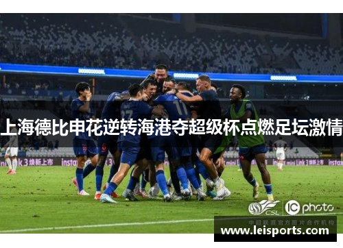 上海德比申花逆转海港夺超级杯点燃足坛激情