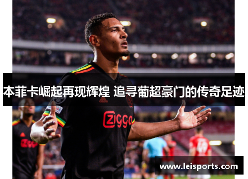 本菲卡崛起再现辉煌 追寻葡超豪门的传奇足迹 本菲卡崛起再现辉煌 追寻葡超豪门的传奇足迹