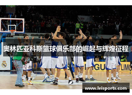 奥林匹亚科斯篮球俱乐部的崛起与辉煌征程 奥林匹亚科斯篮球俱乐部的崛起与辉煌征程