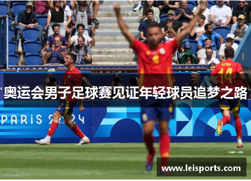 奥运会男子足球赛见证年轻球员追梦之路 奥运会男子足球赛见证年轻球员追梦之路