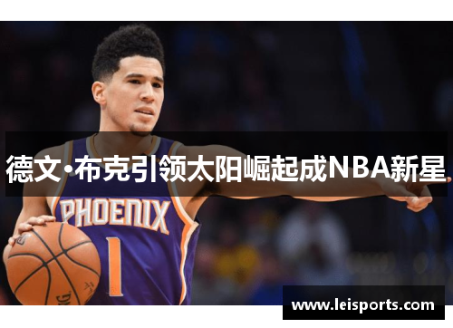 德文·布克引领太阳崛起成NBA新星 德文·布克引领太阳崛起成NBA新星
