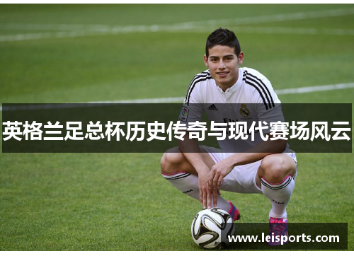 英格兰足总杯历史传奇与现代赛场风云 英格兰足总杯历史传奇与现代赛场风云