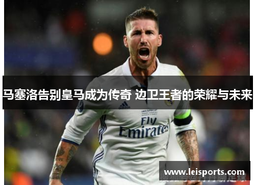 马塞洛告别皇马成为传奇 边卫王者的荣耀与未来 马塞洛告别皇马成为传奇 边卫王者的荣耀与未来