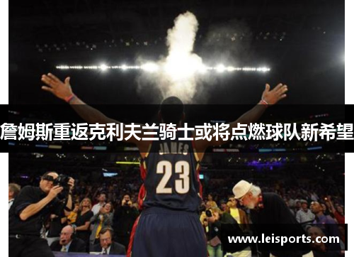 詹姆斯重返克利夫兰骑士或将点燃球队新希望