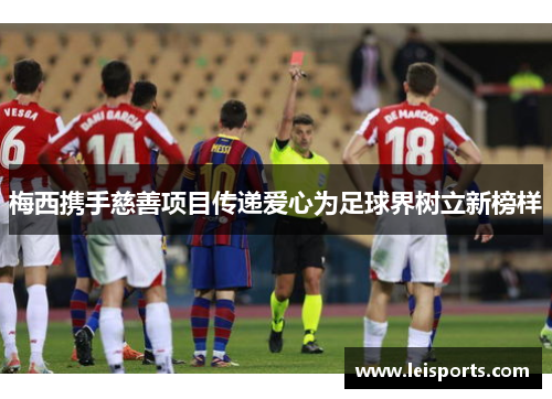 梅西携手慈善项目传递爱心为足球界树立新榜样 梅西携手慈善项目传递爱心为足球界树立新榜样