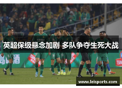 英超保级悬念加剧 多队争夺生死大战 英超保级悬念加剧 多队争夺生死大战