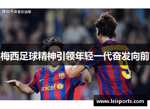 梅西足球精神引领年轻一代奋发向前 梅西足球精神引领年轻一代奋发向前