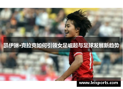凯伊琳·克拉克如何引领女足崛起与足球发展新趋势 凯伊琳·克拉克如何引领女足崛起与足球发展新趋势