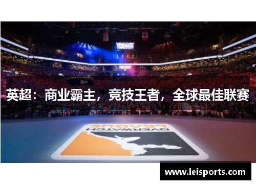 英超:商业霸主,竞技王者,全球最佳联赛 英超:商业霸主,竞技王者,全球最佳联赛
