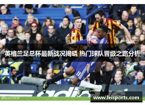 英格兰足总杯最新战况揭晓 热门球队晋级之路分析 英格兰足总杯最新战况揭晓 热门球队晋级之路分析