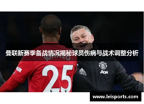 曼联新赛季备战情况揭秘球员伤病与战术调整分析 曼联新赛季备战情况揭秘球员伤病与战术调整分析