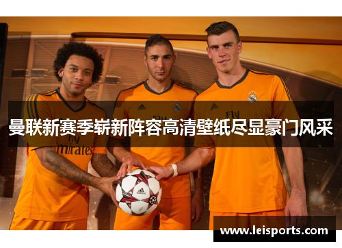 曼联新赛季崭新阵容高清壁纸尽显豪门风采 曼联新赛季崭新阵容高清壁纸尽显豪门风采