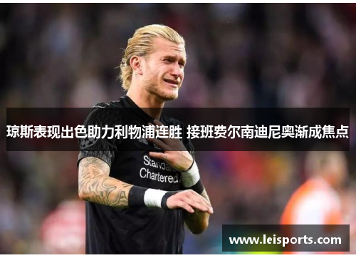 琼斯表现出色助力利物浦连胜 接班费尔南迪尼奥渐成焦点 琼斯表现出色助力利物浦连胜 接班费尔南迪尼奥渐成焦点