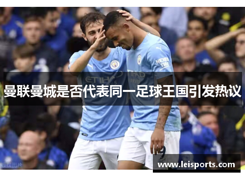 曼联曼城是否代表同一足球王国引发热议 曼联曼城是否代表同一足球王国引发热议