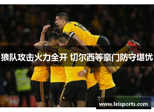狼队攻击火力全开 切尔西等豪门防守堪忧 狼队攻击火力全开 切尔西等豪门防守堪忧