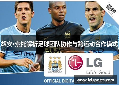 胡安·索托解析足球团队协作与跨运动合作模式 胡安·索托解析足球团队协作与跨运动合作模式