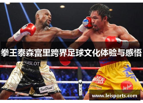 拳王泰森富里跨界足球文化体验与感悟 拳王泰森富里跨界足球文化体验与感悟