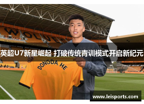 英超U7新星崛起 打破传统青训模式开启新纪元 英超U7新星崛起 打破传统青训模式开启新纪元