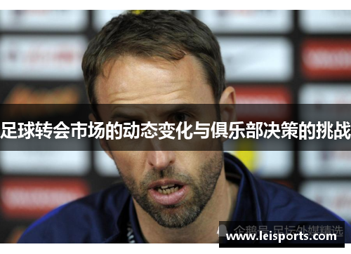 足球转会市场的动态变化与俱乐部决策的挑战 足球转会市场的动态变化与俱乐部决策的挑战