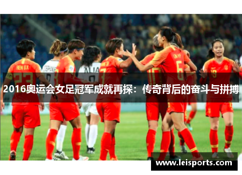2016奥运会女足冠军成就再探:传奇背后的奋斗与拼搏 2016奥运会女足冠军成就再探:传奇背后的奋斗与拼搏