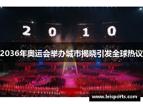 2036年奥运会举办城市揭晓引发全球热议 2036年奥运会举办城市揭晓引发全球热议